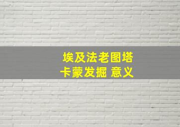 埃及法老图塔卡蒙发掘 意义